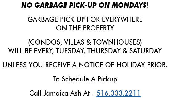 NO GARBAGE PICK UP ON MONDAYS! GARBAGE PICK UP FOR EVERYWHERE ON THE PROPERTY (CONDOS, VILLAS & TOWNHOUSES) WILL BE E...
